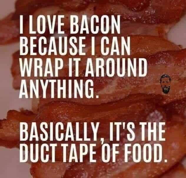 A bacon background and text: I love bacon because I can wrap it around anything. Basically it's the duct tape of food.