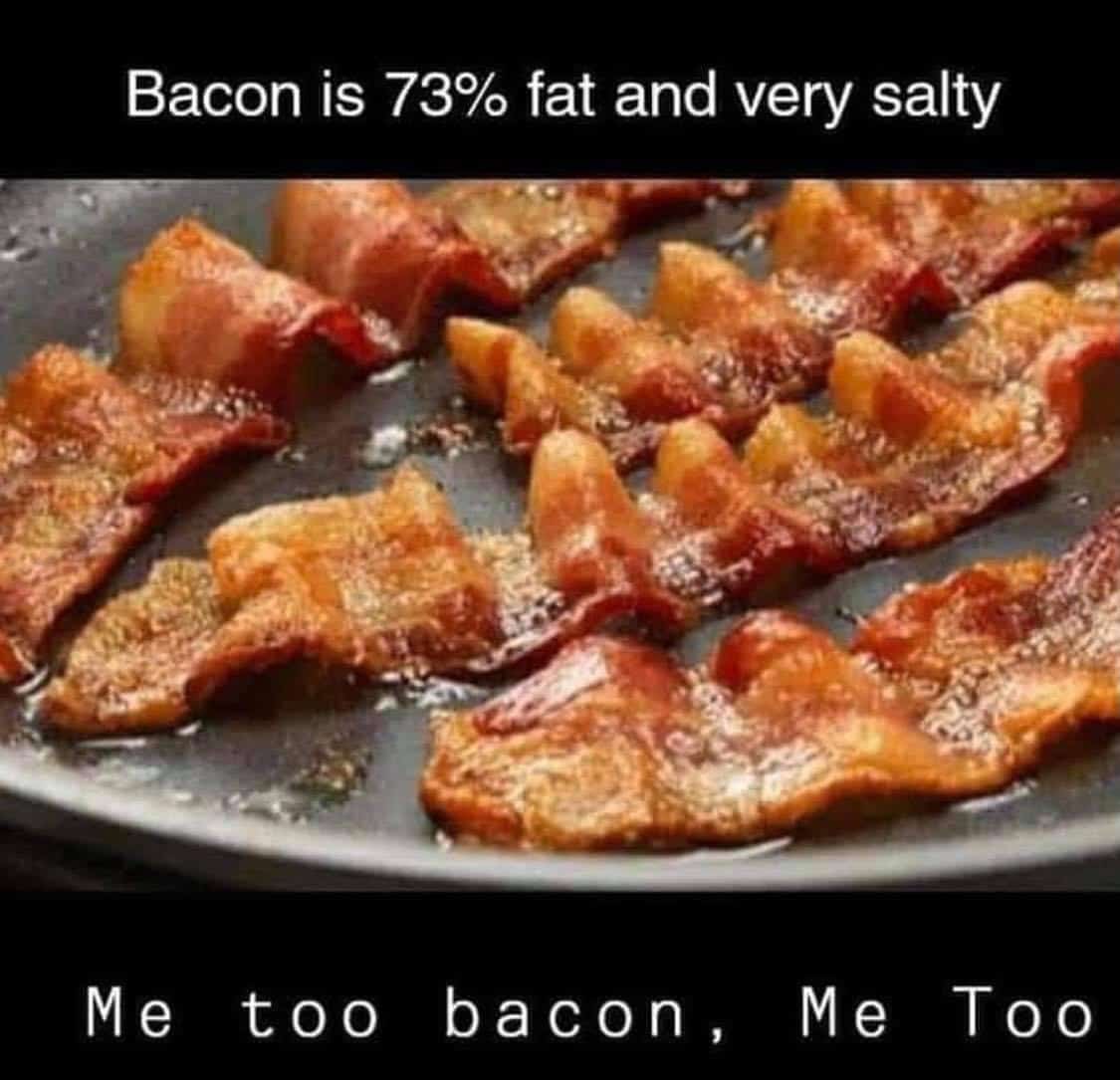 Bacon cooking in a skillet and text: Bacon is 73% fat and very salty. Me too bacon, Me Too.