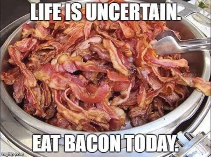 A large dish of bacon with text: Life is uncertain. Eat bacon today. 