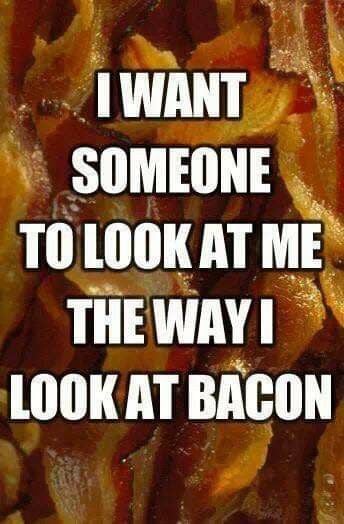 A bacon background and text: I want someone to look at me the way I look at bacon.