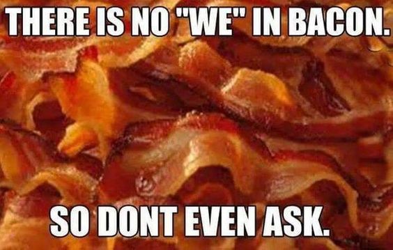 A bacon background and text:  There is no "we" in bacon. So don't even ask.