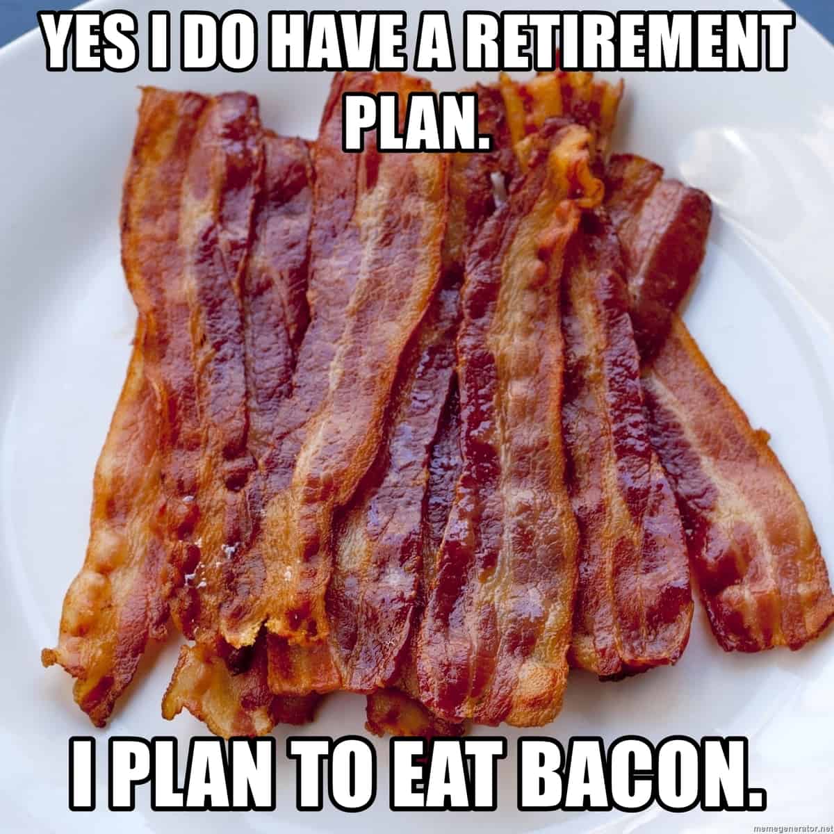 A plate of bacon and "Yes I do have a retirement plan. I plan to eat bacon."