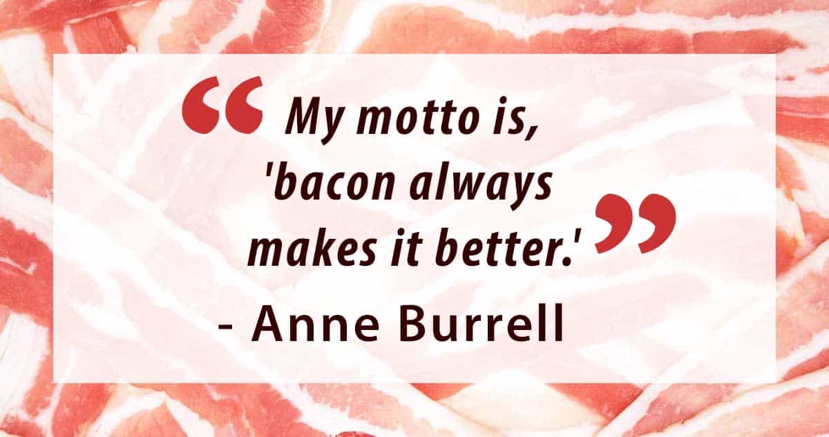The quote: "My motto is, 'bacon always makes it better.' - Anne Burrell, imposed on a bacon background. 